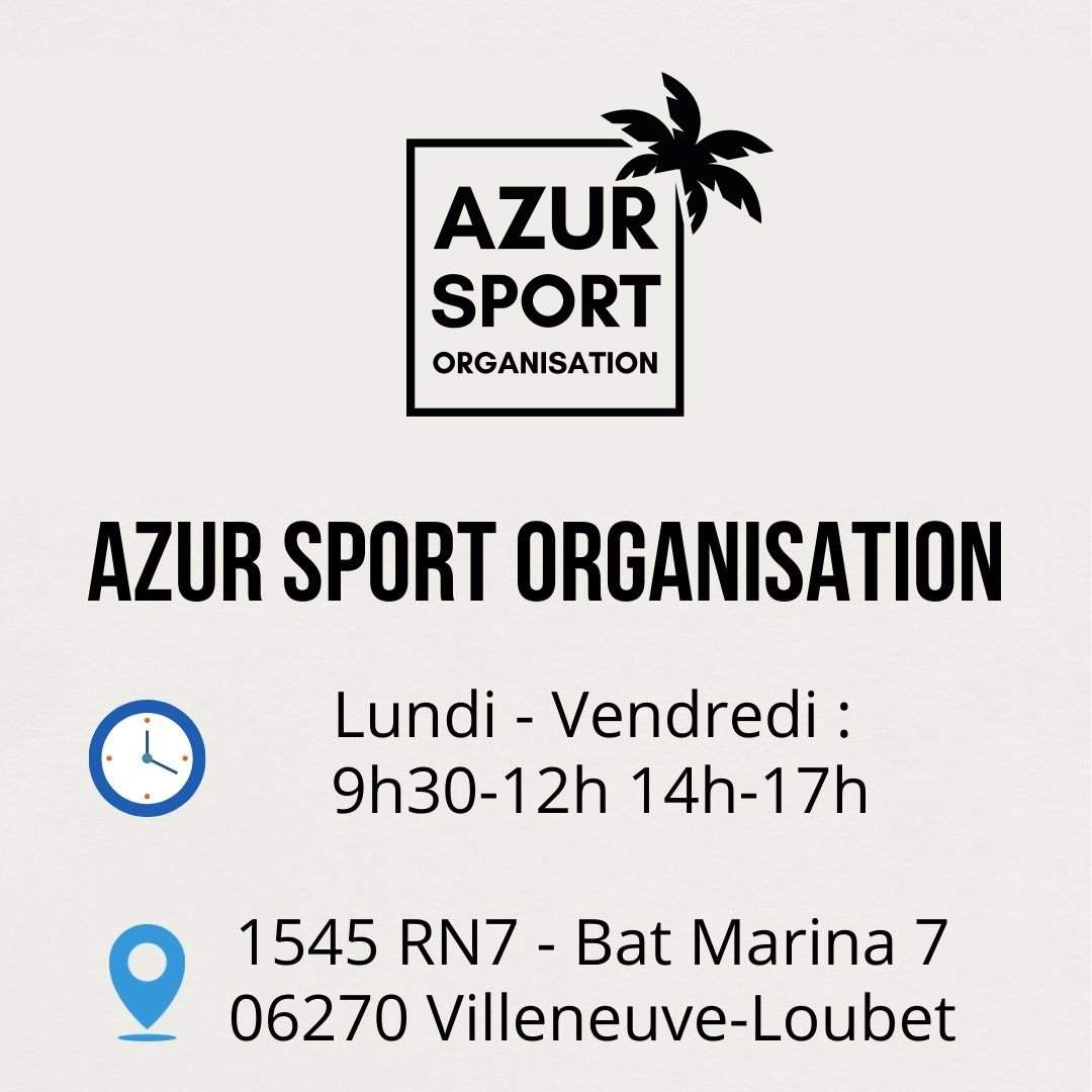 Azur Sport Organisation : Lundi-Vendredi : 9h30-12h 14h-17h. 1545 RN7 - Bat Marina 7 - 06270 Villeneuve-Loubet Azur Sport Organisation : Lundi-Vendredi : 9h-12h 14h-17h. 1545 RN7 - Bat Marina 7 - 06270 Villeneuve-Loubet